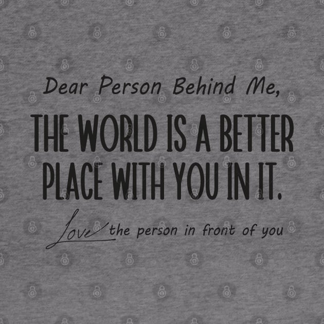 Dear Person Behind Me The World is a Better Place With You In It by WildFoxFarmCo